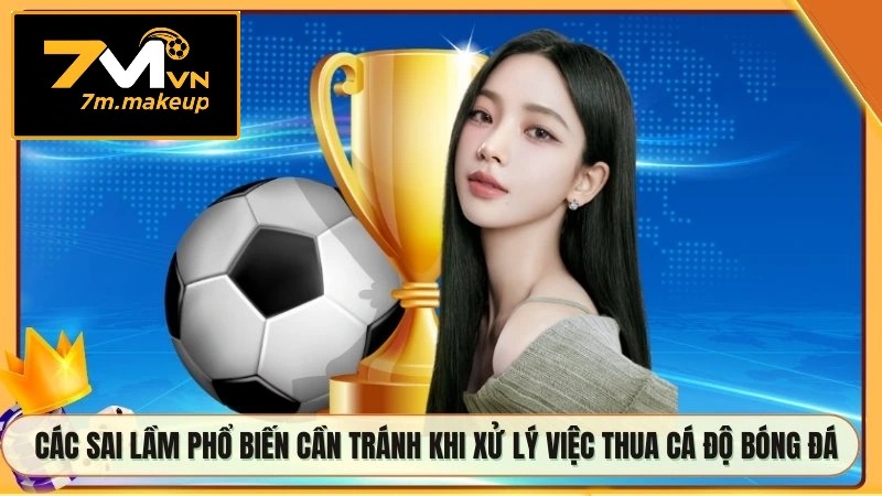 Các sai lầm phổ biến cần tránh khi xử lý việc thua cá độ bóng đá