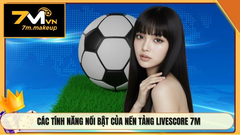 Các tính năng nổi bật của nền tảng livescore 7M