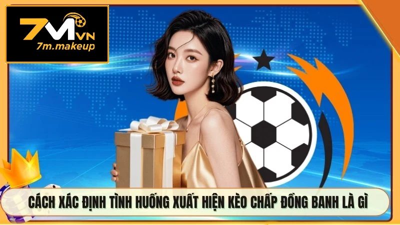 Cách xác định tình huống xuất hiện kèo chấp đồng banh là gì