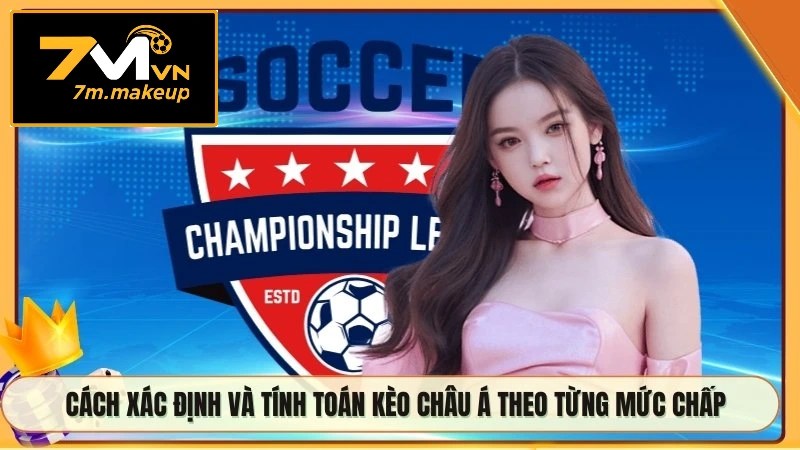Cách xác định và tính toán kèo châu Á theo từng mức chấp