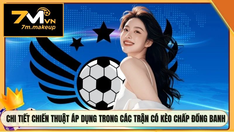 Chi tiết chiến thuật áp dụng trong các trận có kèo chấp đồng banh