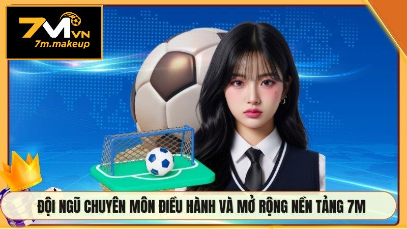 Đội ngũ chuyên môn điều hành và mở rộng nền tảng 7M