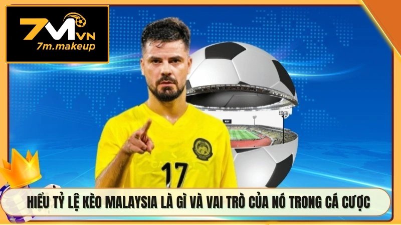 Hiểu tỷ lệ kèo Malaysia là gì và vai trò của nó trong cá cược