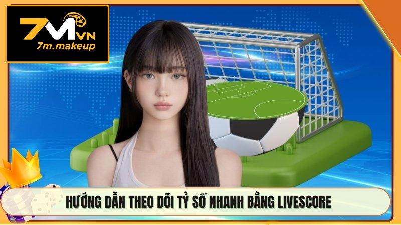 Hướng dẫn theo dõi tỷ số nhanh bằng livescore
