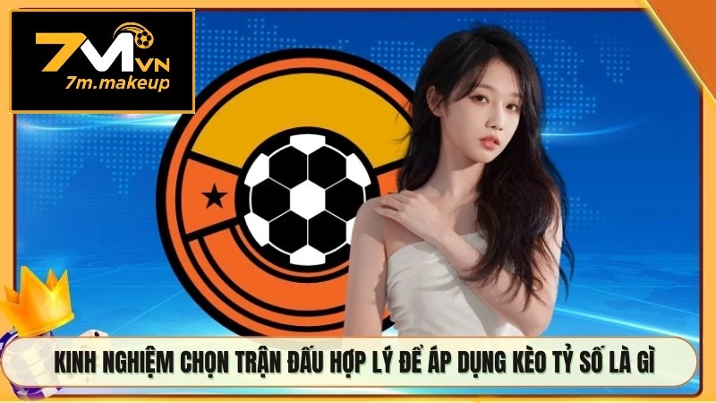 Kinh nghiệm chọn trận đấu hợp lý để áp dụng kèo tỷ số là gì