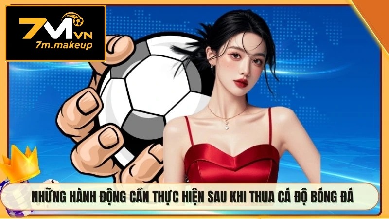 Những hành động cần thực hiện sau khi thua cá độ bóng đá