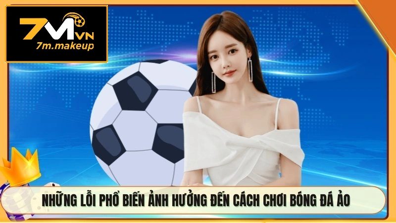 Những lỗi phổ biến ảnh hưởng đến cách chơi bóng đá ảo