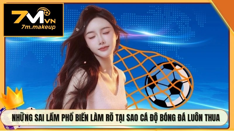 Những sai lầm phổ biến làm rõ tại sao cá độ bóng đá luôn thua