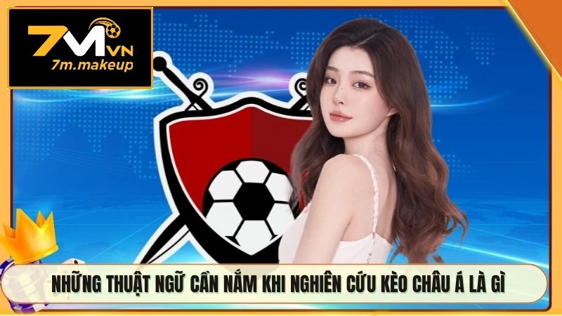 Những thuật ngữ cần nắm khi nghiên cứu kèo châu Á là gì