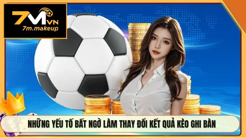 Những yếu tố bất ngờ làm thay đổi kết quả kèo ghi bàn