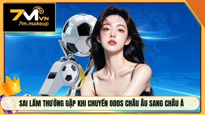 Sai lầm thường gặp khi chuyển odds châu Âu sang châu Á