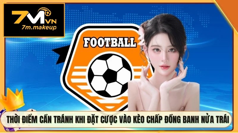 Thời điểm cần tránh khi đặt cược vào kèo chấp đồng banh nửa trái