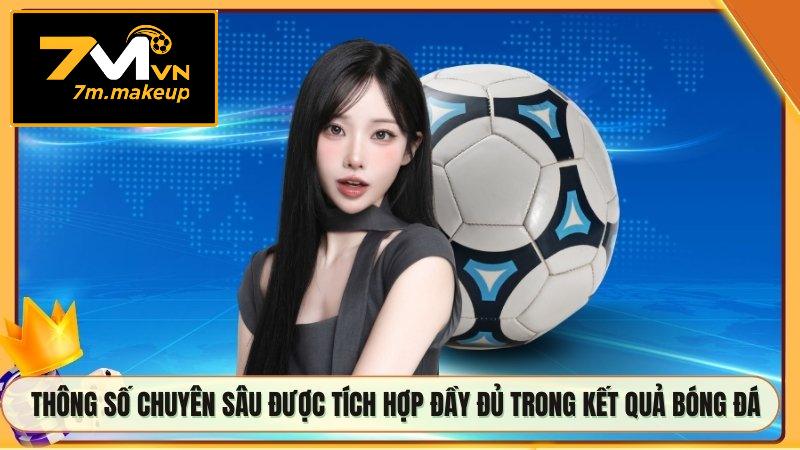 Thông số chuyên sâu được tích hợp đầy đủ trong kết quả bóng đá